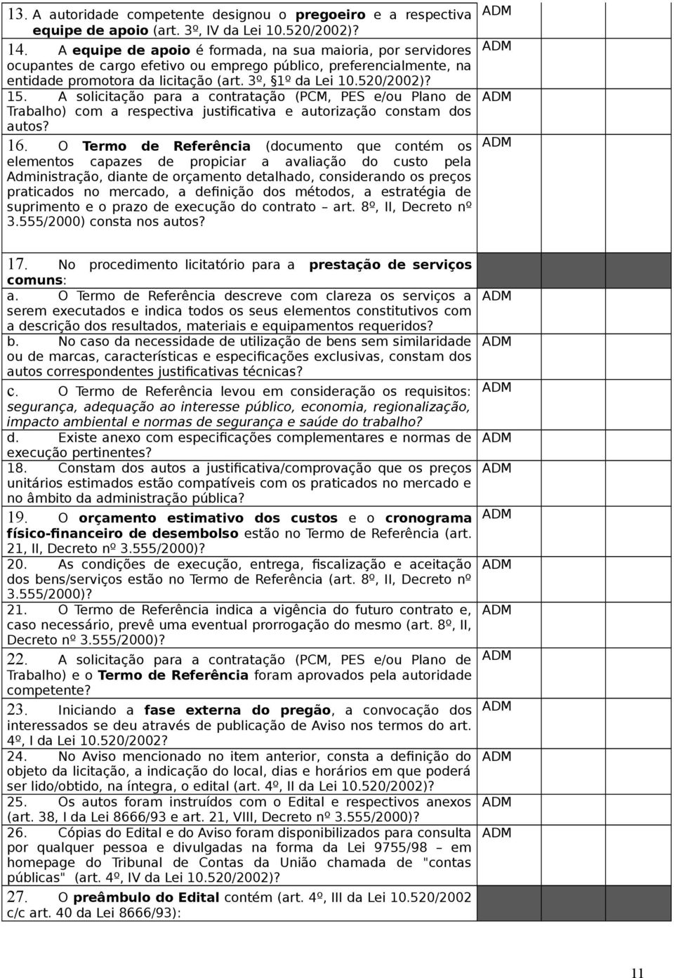 A solicitação para a contratação (PCM, PES e/ou Plano de Trabalho) com a respectiva justificativa e autorização constam dos autos? 16.