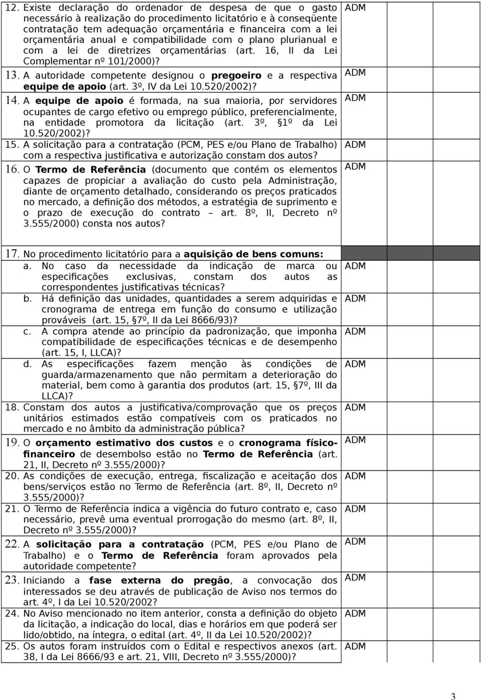 A autoridade competente designou o pregoeiro e a respectiva equipe de apoio (art. 3º, IV da Lei 10.520/2002)? 14.