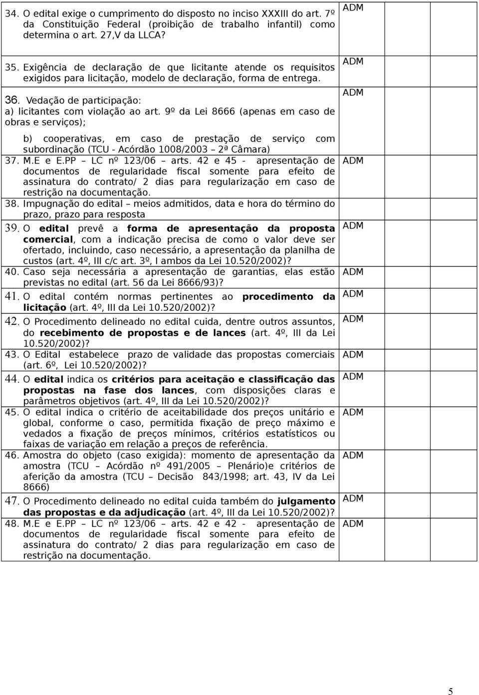 9º da Lei 8666 (apenas em caso de obras e serviços); b) cooperativas, em caso de prestação de serviço com subordinação (TCU - Acórdão 1008/2003 2ª Câmara) 37. M.E e E.PP LC nº 123/06 arts.