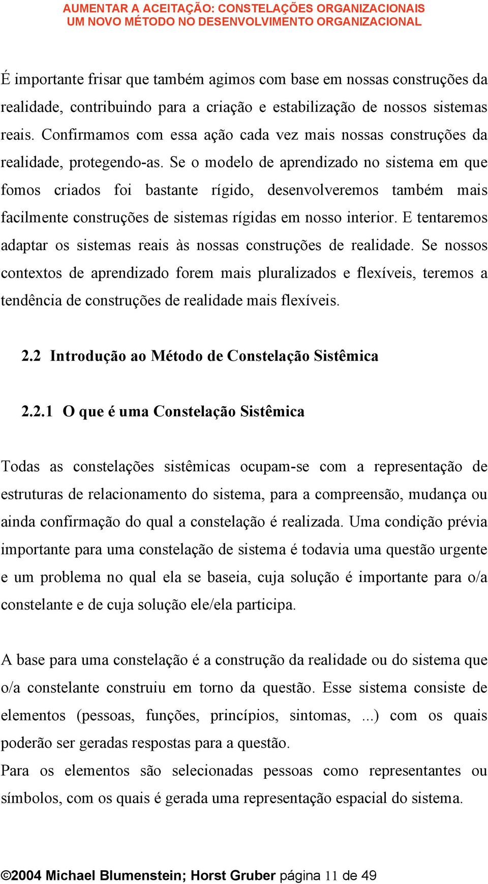 Se o modelo de aprendizado no sistema em que fomos criados foi bastante rígido, desenvolveremos também mais facilmente construções de sistemas rígidas em nosso interior.