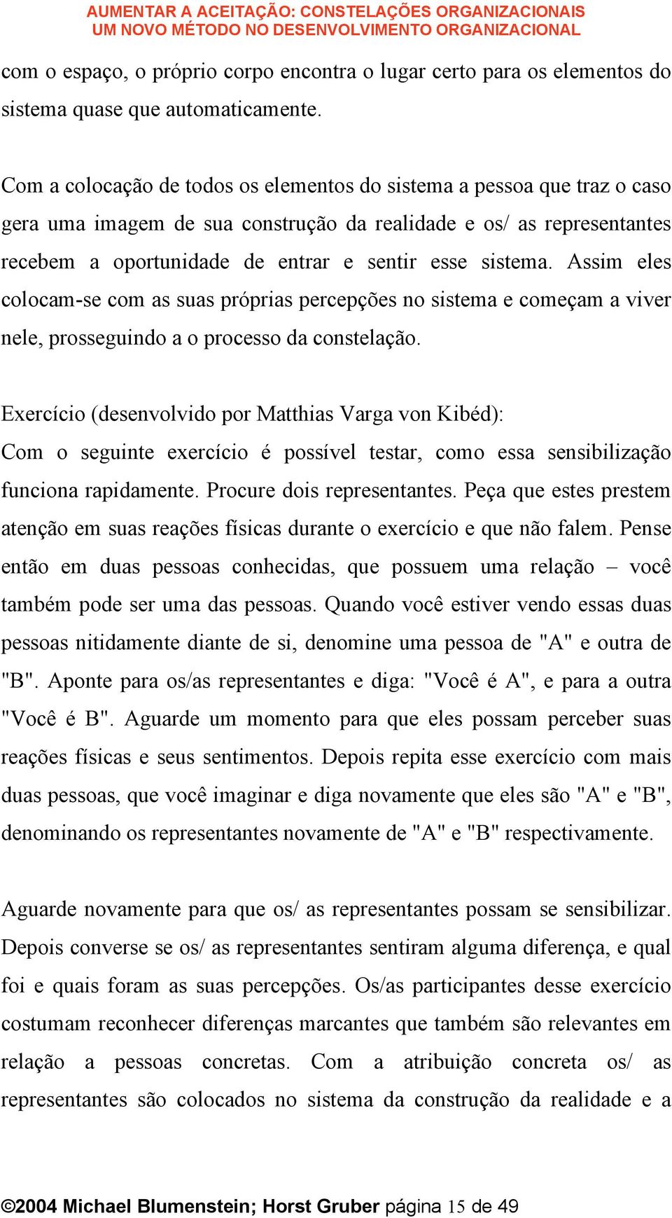 Assim eles colocam-se com as suas próprias percepções no sistema e começam a viver nele, prosseguindo a o processo da constelação.