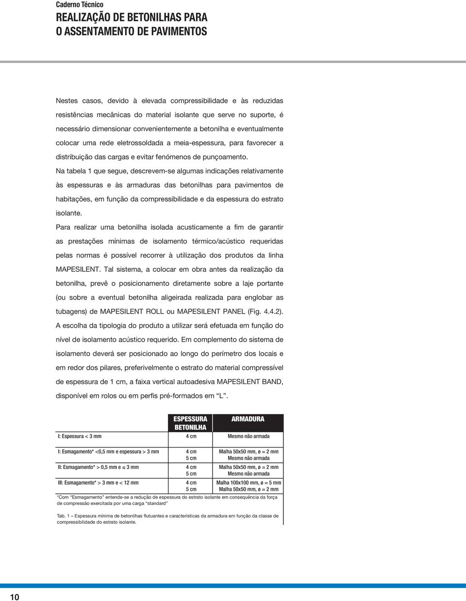 Na tabela 1 que segue, descrevem-se algumas indicações relativamente às espessuras e às armaduras das betonilhas para pavimentos de habitações, em função da compressibilidade e da espessura do