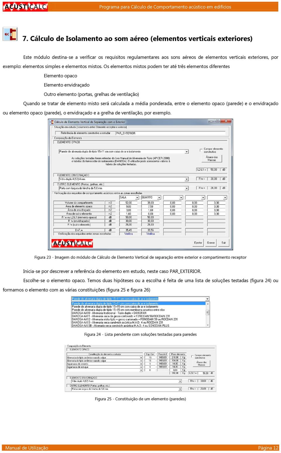 Os elementos mistos podem ter até três elementos diferentes Elemento opaco Elemento envidraçado Outro elemento (portas, grelhas de ventilação) Quando se tratar de elemento misto será calculada a