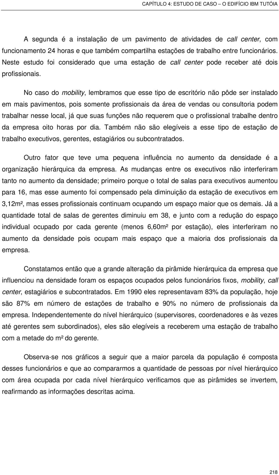 No caso do mobility, lembramos que esse tipo de escritório não pôde ser instalado em mais pavimentos, pois somente profissionais da área de vendas ou consultoria podem trabalhar nesse local, já que