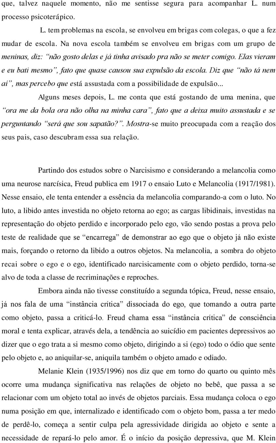 Elas vieram e eu bati mesmo, fato que quase causou sua expulsão da escola. Diz que não tá nem aí, mas percebo que está assustada com a possibilidade de expulsão... Alguns meses depois, L.