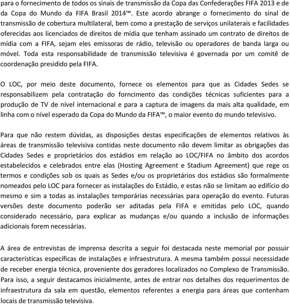 tenham assinado um contrato de direitos de mídia com a FIFA, sejam eles emissoras de rádio, televisão ou operadores de banda larga ou móvel.