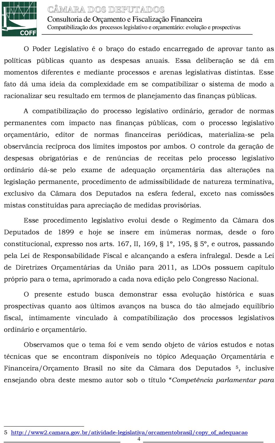 Esse fato dá uma ideia da complexidade em se compatibilizar o sistema de modo a racionalizar seu resultado em termos de planejamento das finanças públicas.