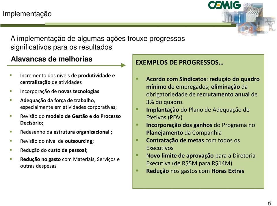 organizacional ; Revisão do nível de outsourcing; Redução do custo de pessoal; Redução no gasto com Materiais, Serviços e outras despesas Acordo com Sindicatos: redução do quadro mínimo de