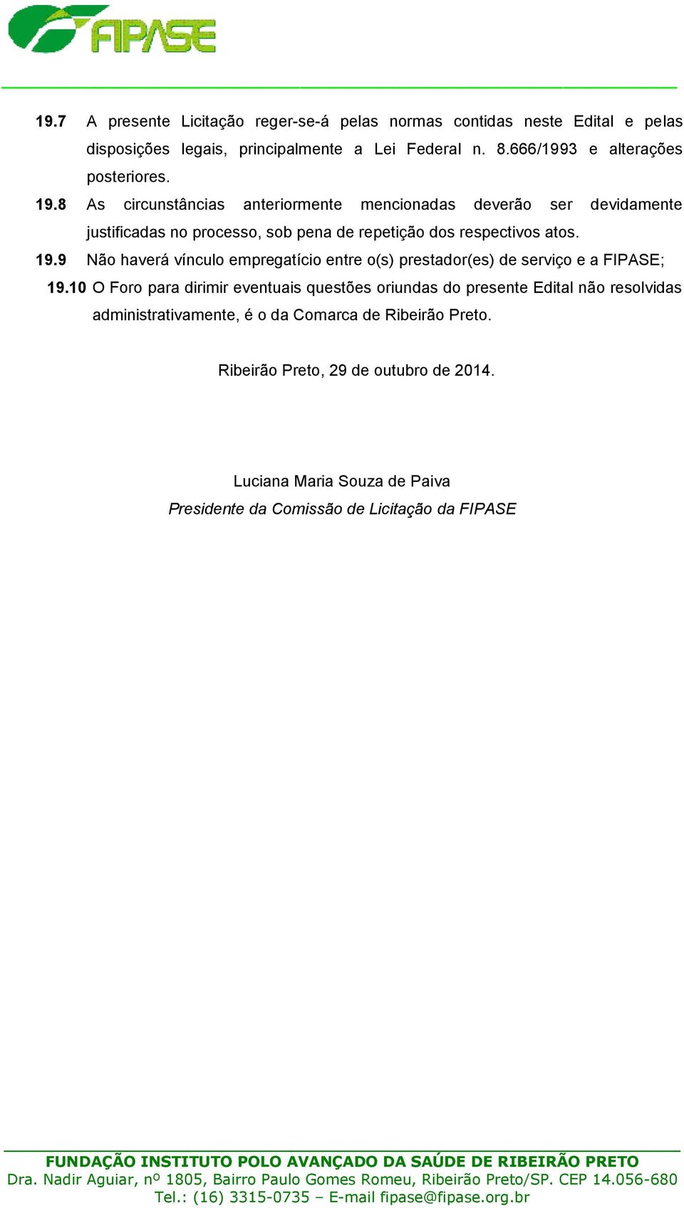 8 As circunstâncias anteriormente mencionadas deverão ser devidamente justificadas no processo, sob pena de repetição dos respectivos atos. 19.