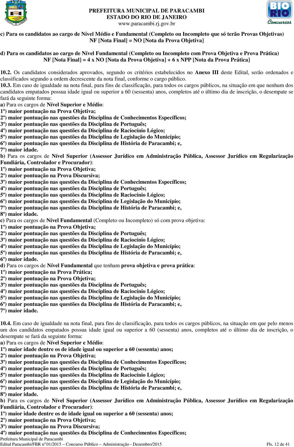 Os candidatos considerados aprovados, segundo os critérios estabelecidos no Anexo III deste Edital, serão ordenados e classificados segundo a ordem decrescente da nota final, conforme o cargo público.