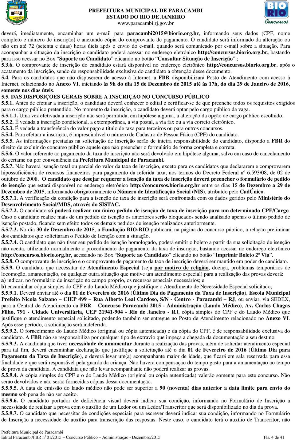 Para acompanhar a situação da inscrição o candidato poderá acessar no endereço eletrônico http://concursos.biorio.org.