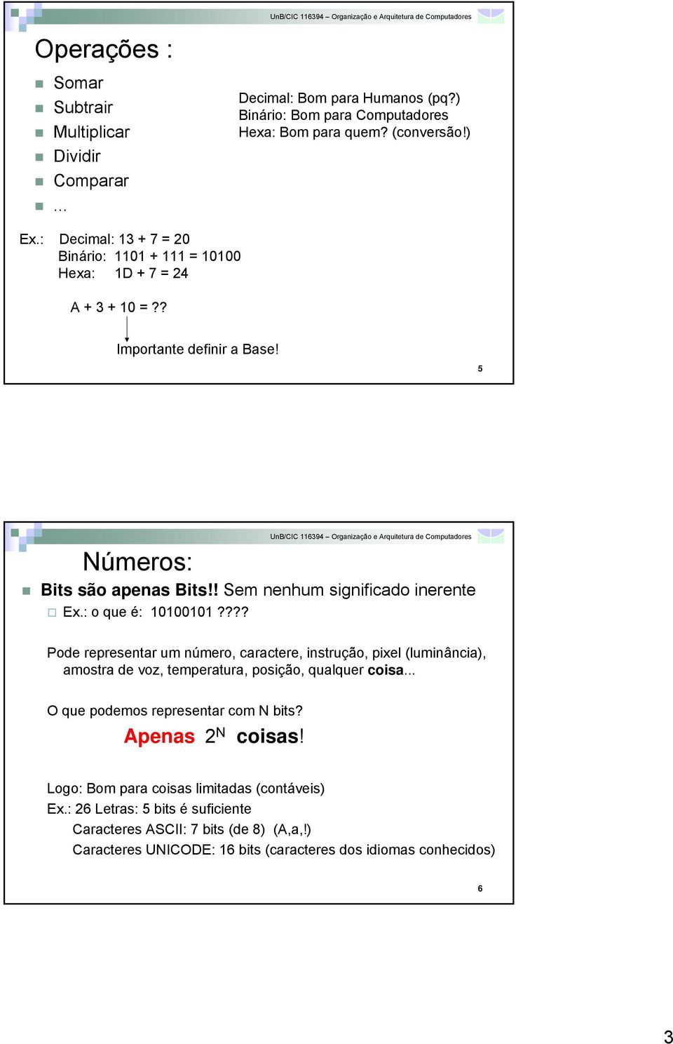 : o que é: 10100101???? Pode representar um número, caractere, instrução, pixel (luminância), amostra de voz, temperatura, posição, qualquer coisa.