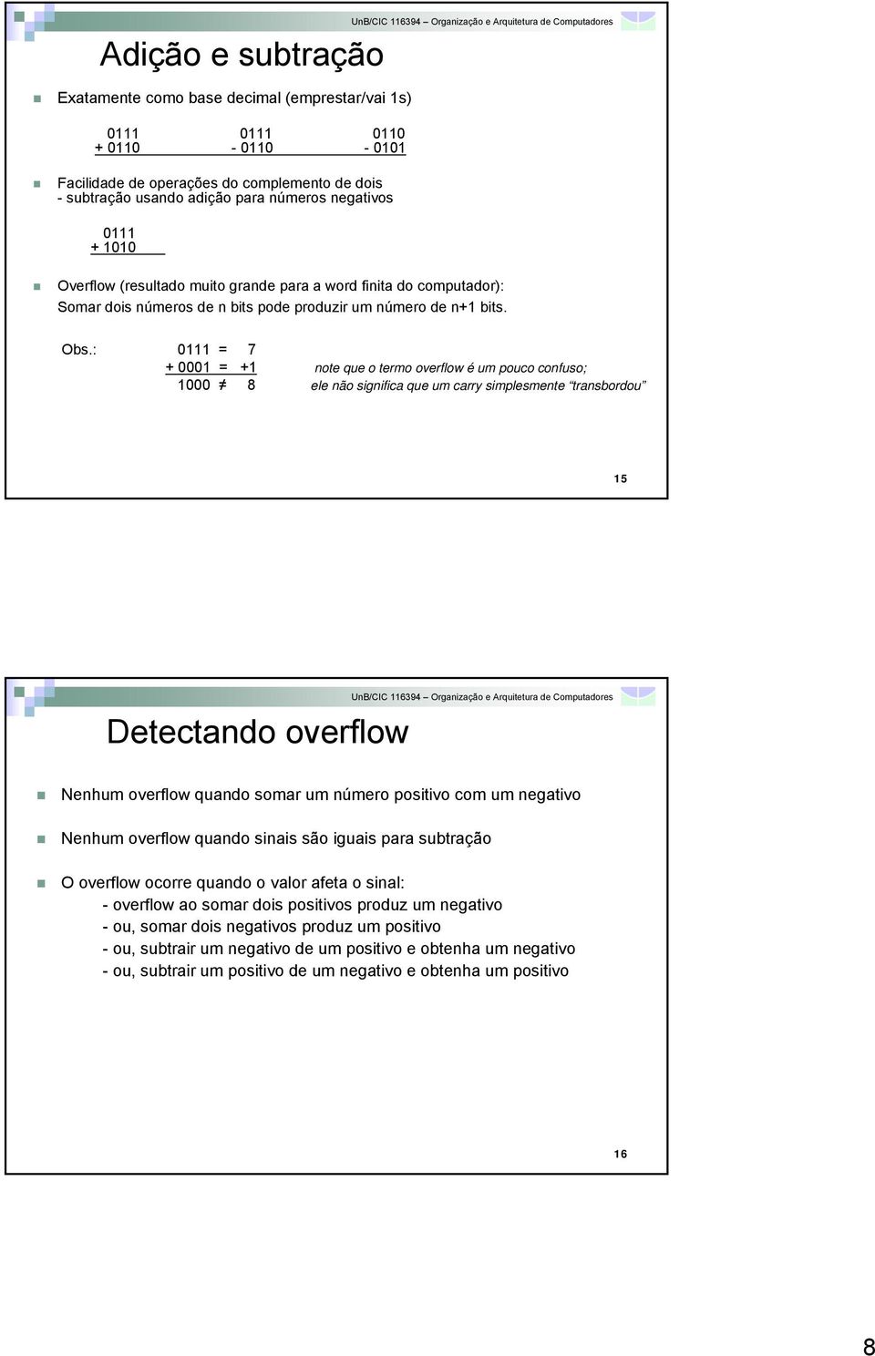 : 0111 = 7 + 0001 = +1 note que o termo overflow é um pouco confuso; 1000 8 ele não significa que um carry simplesmente transbordou 15 Detectando overflow Nenhum overflow quando somar um número