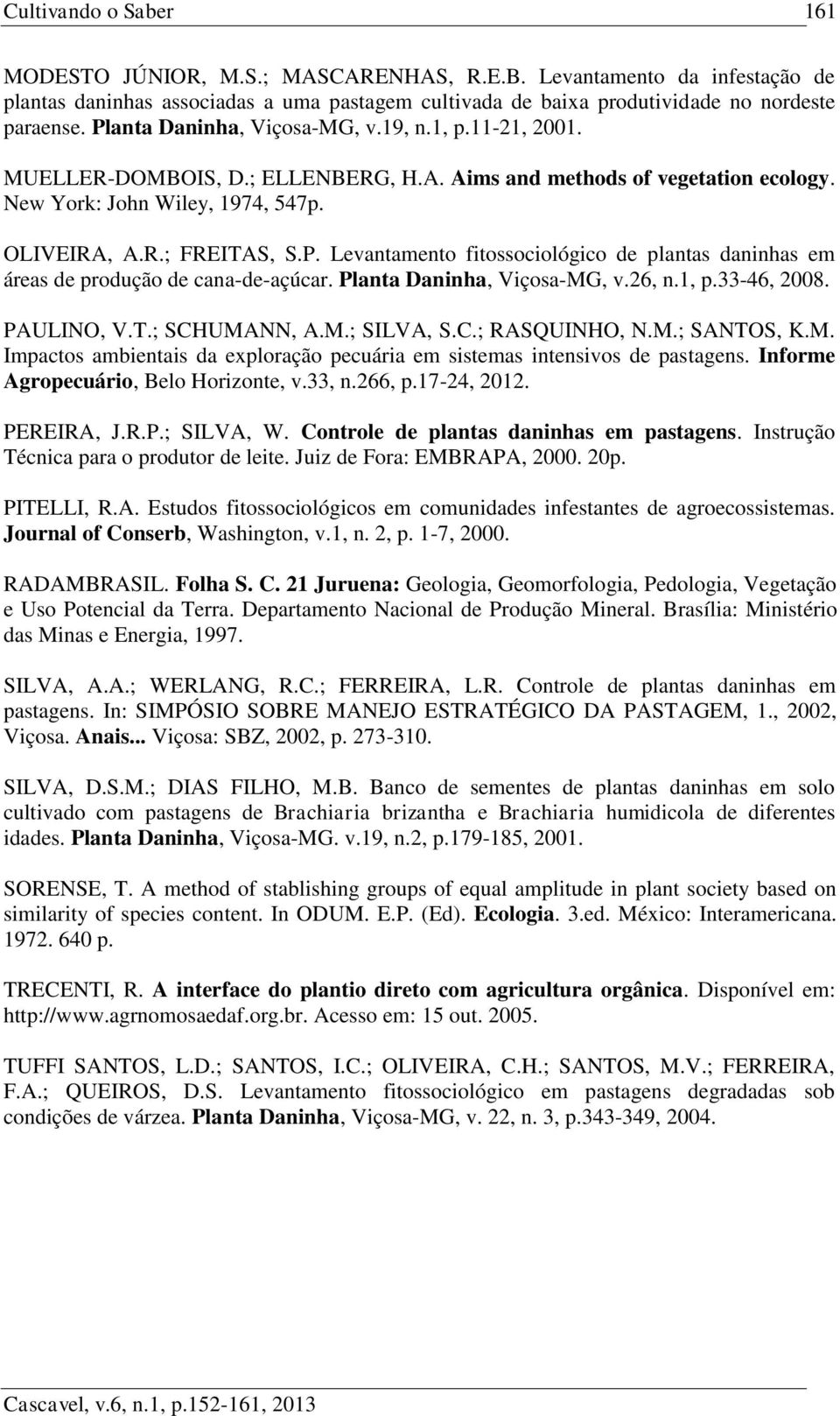 Planta Daninha, Viçosa-MG, v.26, n.1, p.33-46, 2008. PAULINO, V.T.; SCHUMANN, A.M.; SILVA, S.C.; RASQUINHO, N.M.; SANTOS, K.M. Impactos ambientais da exploração pecuária em sistemas intensivos de pastagens.
