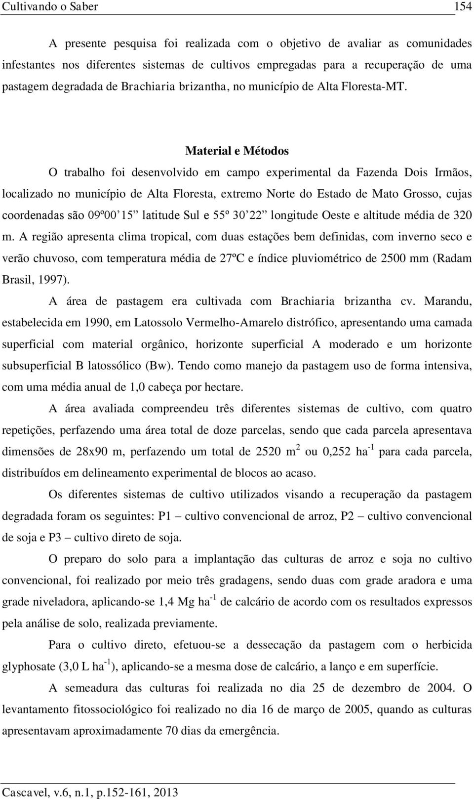 Material e Métodos O trabalho foi desenvolvido em campo experimental da Fazenda Dois Irmãos, localizado no município de Alta Floresta, extremo Norte do Estado de Mato Grosso, cujas coordenadas são