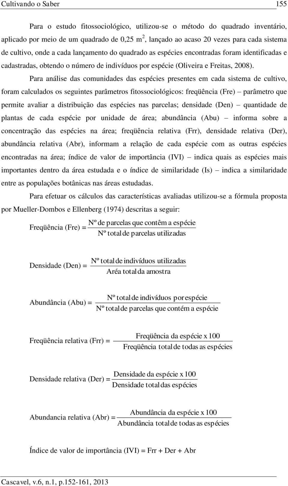 Para análise das comunidades das espécies presentes em cada sistema de cultivo, foram calculados os seguintes parâmetros fitossociológicos: freqüência (Fre) parâmetro que permite avaliar a