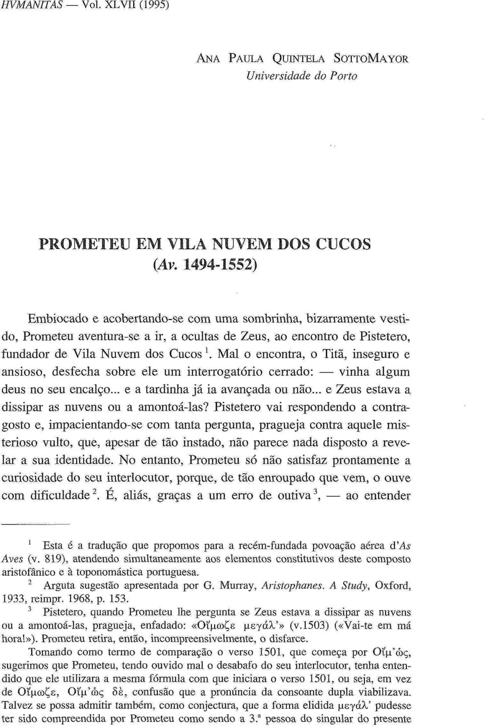 Mal o encontra, o Titã, inseguro e ansioso, desfecha sobre ele um interrogatório cerrado: vinha algum deus no seu encalço... e a tardinha já ia avançada ou não.