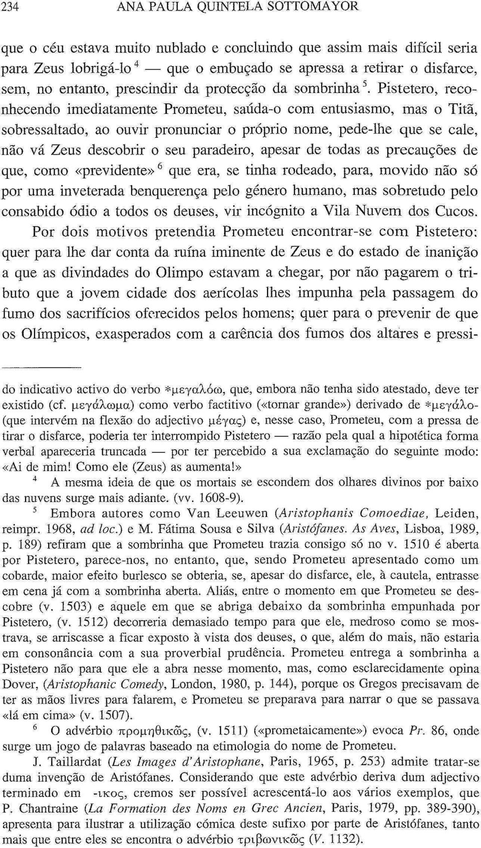 Pistetero, reconhecendo imediatamente Prometeu, saúda-o com entusiasmo, mas o Titã, sobressaltado, ao ouvir pronunciar o próprio nome, pede-lhe que se cale, não vá Zeus descobrir o seu paradeiro,