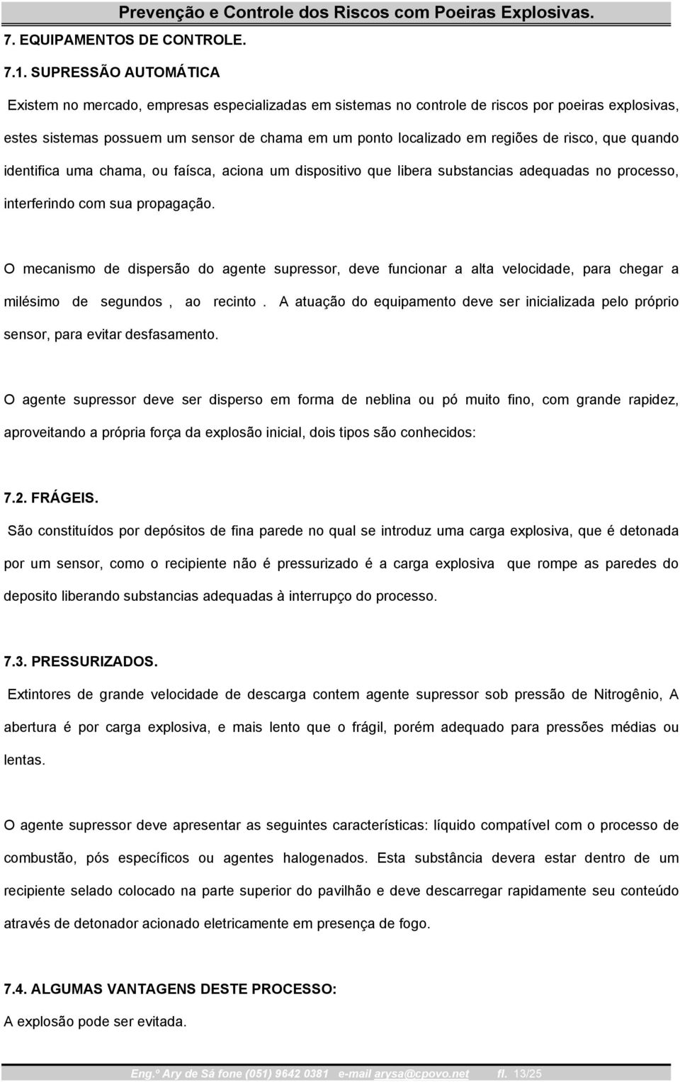 de risco, que quando identifica uma chama, ou faísca, aciona um dispositivo que libera substancias adequadas no processo, interferindo com sua propagação.