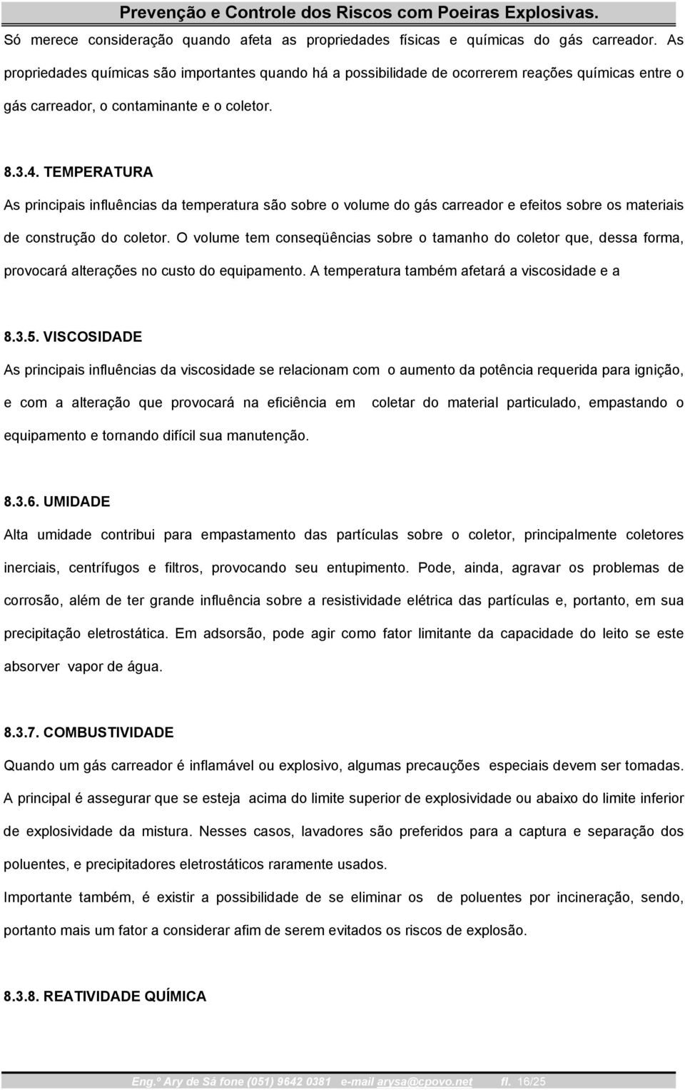 TEMPERATURA As principais influências da temperatura são sobre o volume do gás carreador e efeitos sobre os materiais de construção do coletor.