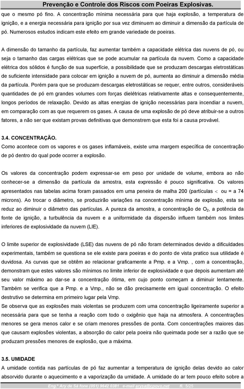 Numerosos estudos indicam este efeito em grande variedade de poeiras.