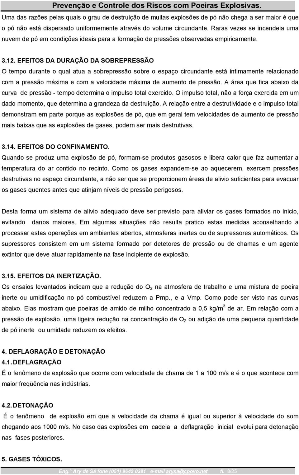 EFEITOS DA DURAÇÃO DA SOBREPRESSÃO O tempo durante o qual atua a sobrepressão sobre o espaço circundante está intimamente relacionado com a pressão máxima e com a velocidade máxima de aumento de