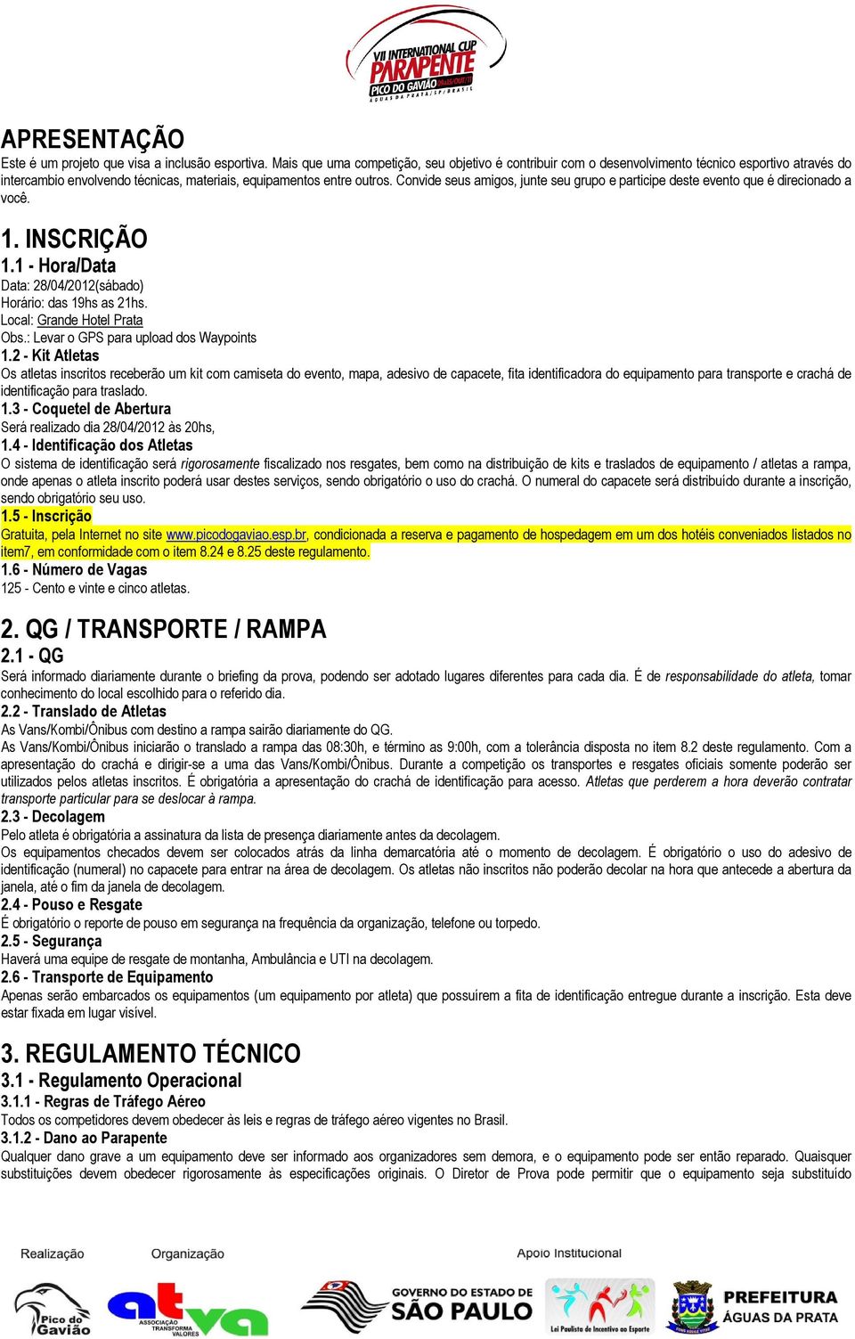 Convide seus amigos, junte seu grupo e participe deste evento que é direcionado a você. 1. INSCRIÇÃO 1.1 - Hora/Data Data: 28/04/2012(sábado) Horário: das 19hs as 21hs. Local: Grande Hotel Prata Obs.