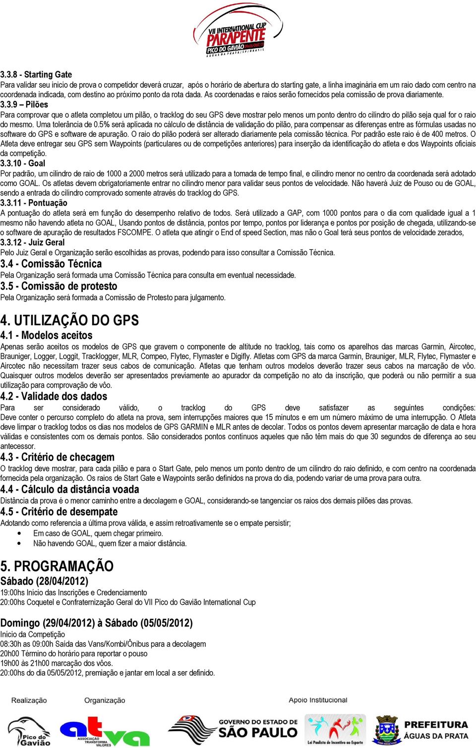 3.9 Pilões Para comprovar que o atleta completou um pilão, o tracklog do seu GPS deve mostrar pelo menos um ponto dentro do cilindro do pilão seja qual for o raio do mesmo. Uma tolerância de 0.