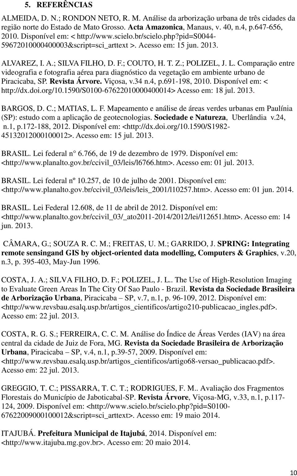 Comparação entre videografia e fotografia aérea para diagnóstico da vegetação em ambiente urbano de Piracicaba, SP. Revista Árvore. Viçosa, v.34 n.4, p.691-198, 2010. Disponível em: < http://dx.doi.