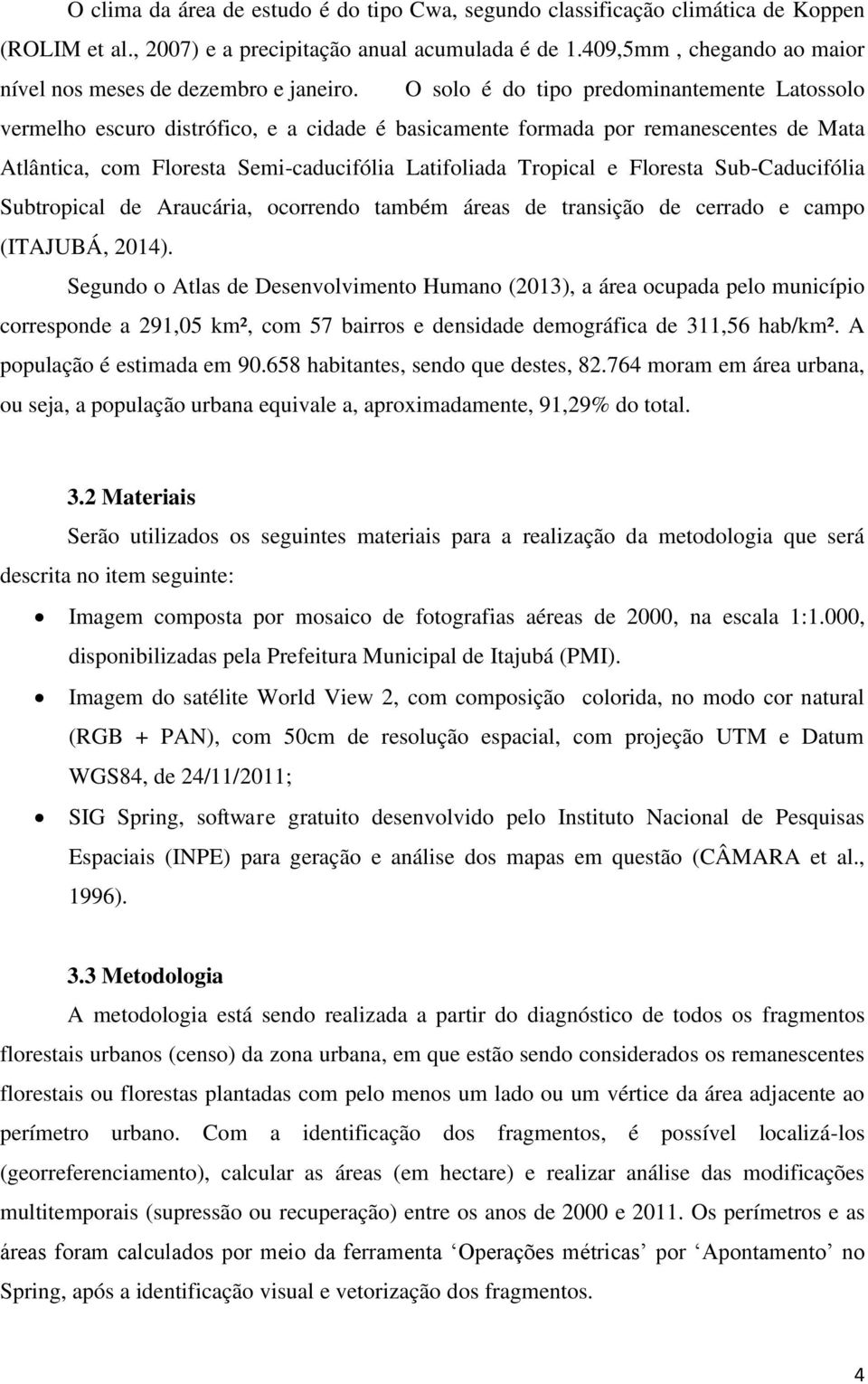 O solo é do tipo predominantemente Latossolo vermelho escuro distrófico, e a cidade é basicamente formada por remanescentes de Mata Atlântica, com Floresta Semi-caducifólia Latifoliada Tropical e