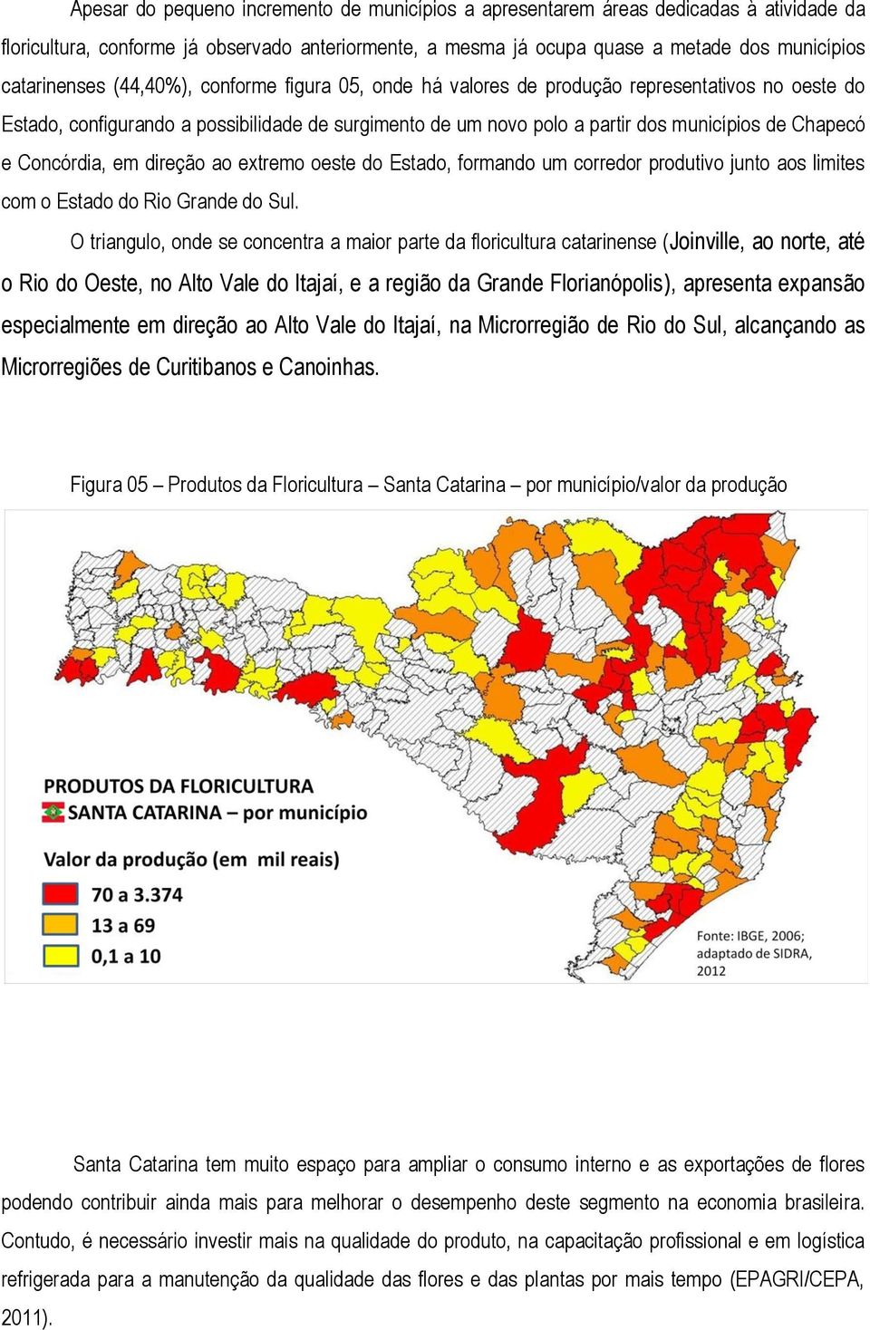 Concórdia, em direção ao extremo oeste do Estado, formando um corredor produtivo junto aos limites com o Estado do Rio Grande do Sul.