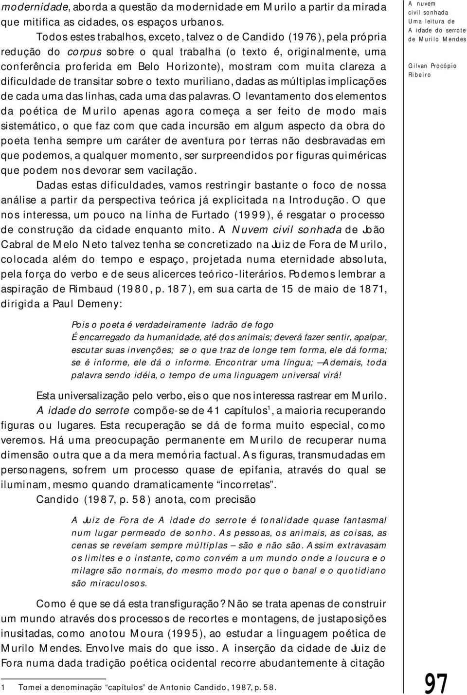 muita clareza a dificuldade de transitar sobre o texto muriliano, dadas as múltiplas implicações de cada uma das linhas, cada uma das palavras.