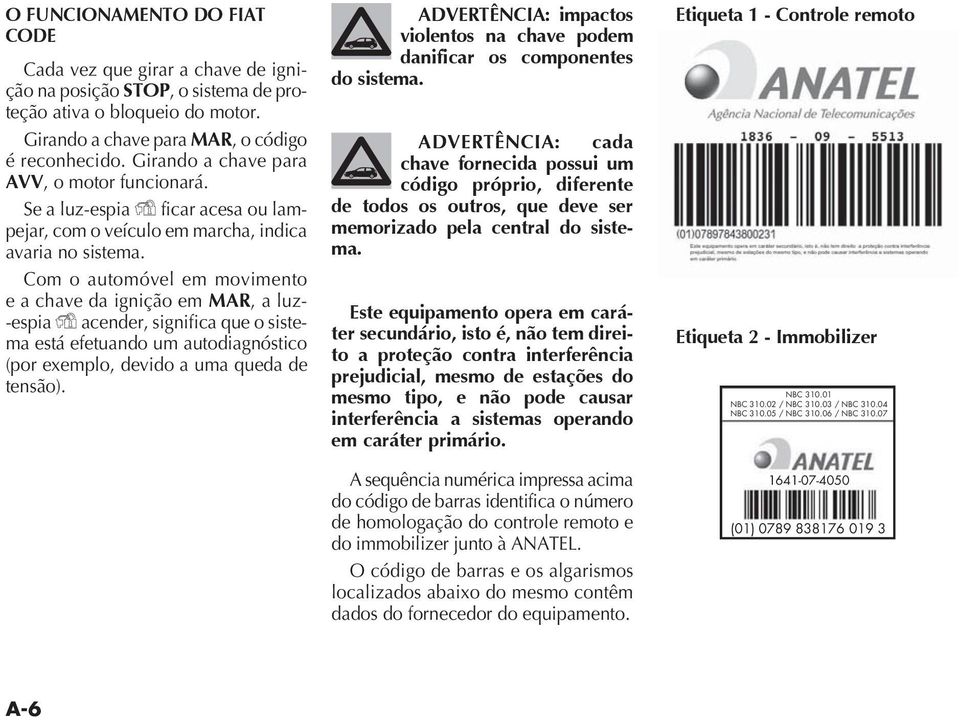 Com o automóvel em movimento e a chave da ignição em MAR, a luz- -espia Y acender, significa que o sistema está efetuando um autodiagnóstico ADVERTÊNCIA: impactos violentos na chave podem danificar