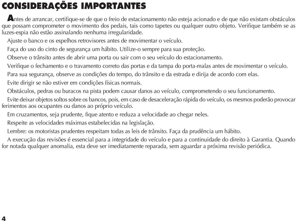 Faça do uso do cinto de segurança um hábito. Utilize-o sempre para sua proteção. Verifique o fechamento e o travamento correto das portas e da tampa do porta-malas antes de movimentar o veículo.