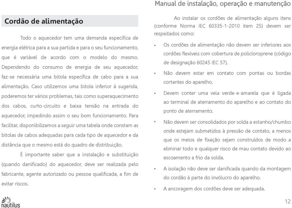 Caso utilizemos uma bitola inferior à sugerida, poderemos ter vários problemas, tais como superaquecimento dos cabos, curto-circuito e baixa tensão na entrada do aquecedor, impedindo assim o seu bom