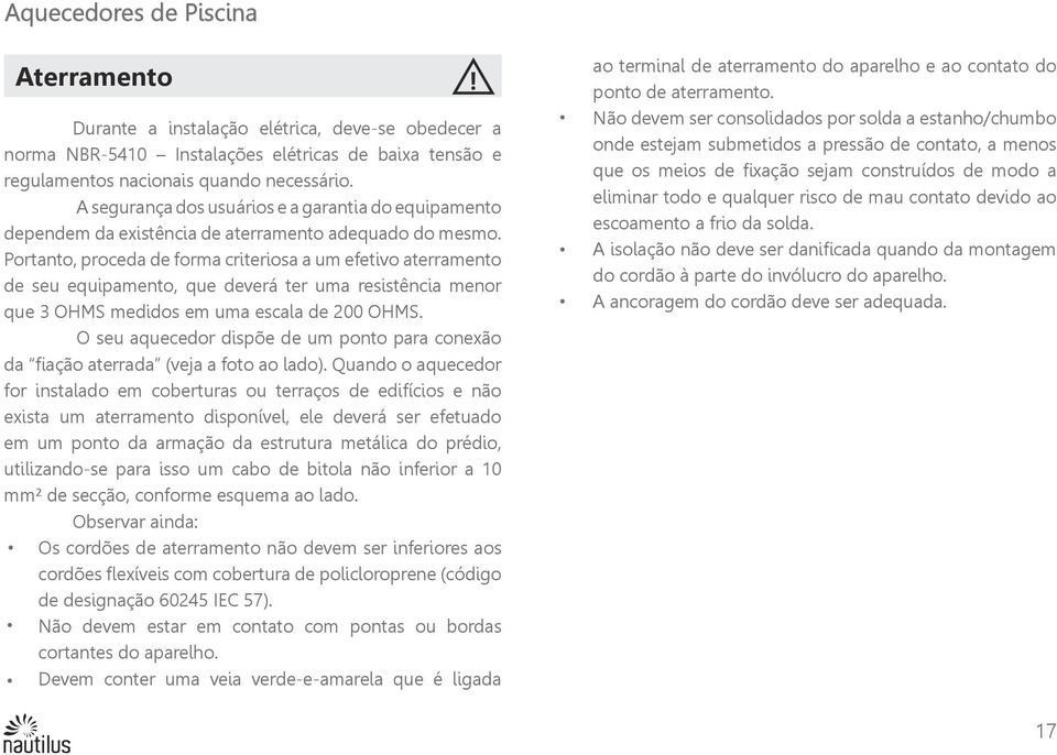 Portanto, proceda de forma criteriosa a um efetivo aterramento de seu equipamento, que deverá ter uma resistência menor que 3 OHMS medidos em uma escala de 200 OHMS.