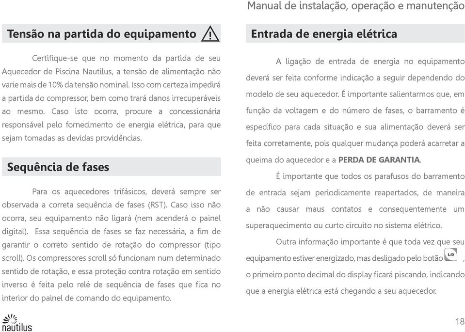 tensão nominal. Isso com certeza impedirá a partida do compressor, bem como trará danos irrecuperáveis ao mesmo.