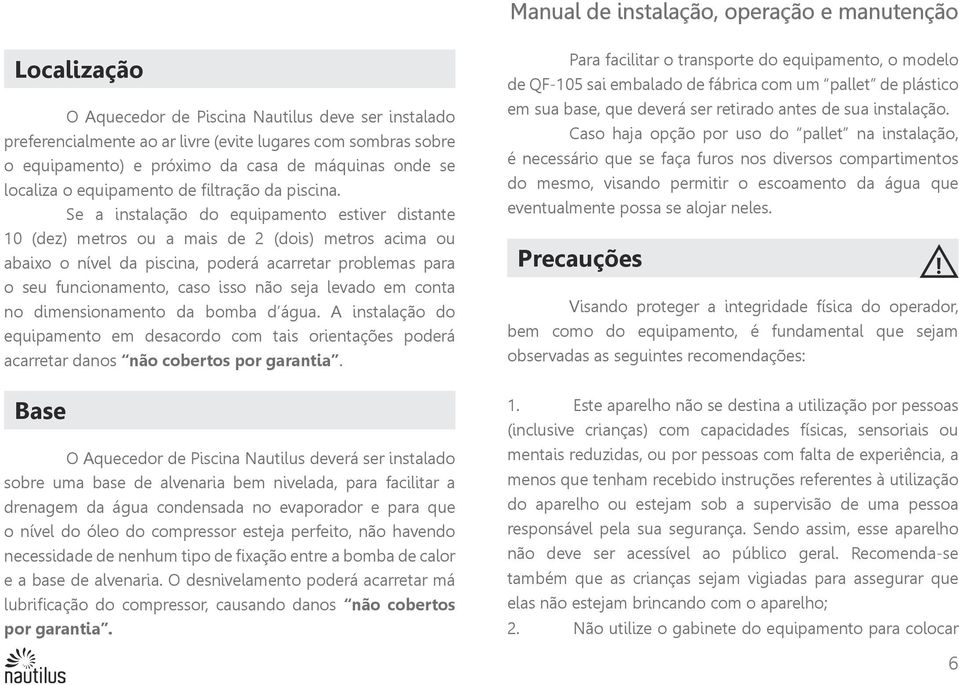 Se a instalação do equipamento estiver distante 10 (dez) metros ou a mais de 2 (dois) metros acima ou abaixo o nível da piscina, poderá acarretar problemas para o seu funcionamento, caso isso não