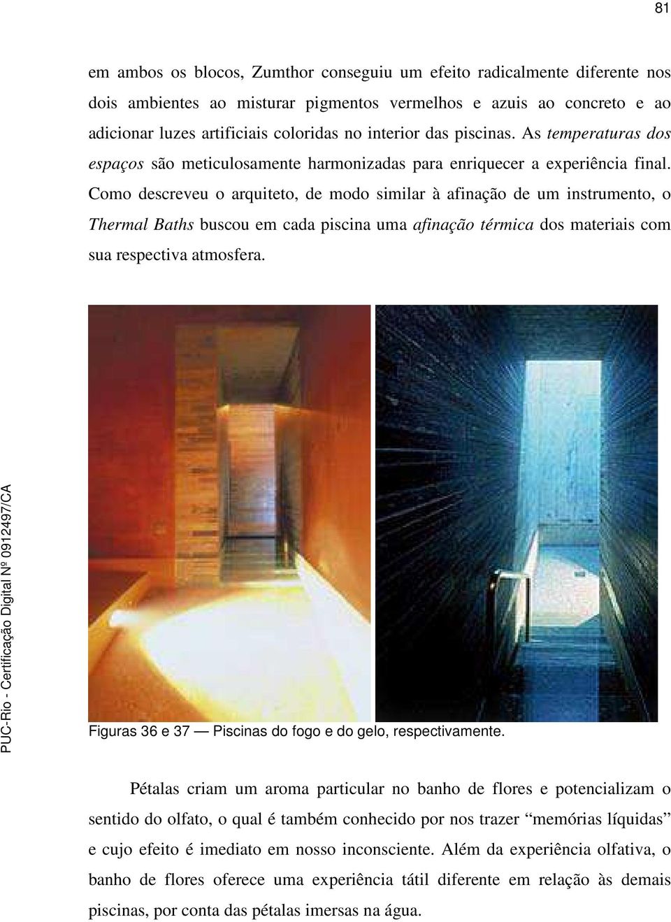 Como descreveu o arquiteto, de modo similar à afinação de um instrumento, o Thermal Baths buscou em cada piscina uma afinação térmica dos materiais com sua respectiva atmosfera.