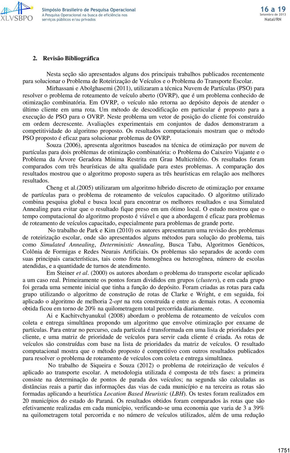 Mirhassai e Abolghasemi (211), utilizaram a técica uvem de Partículas (PSO) para resolver o problema de roteameto de veículo aberto (OVRP), que é um problema cohecido de otimização combiatória.