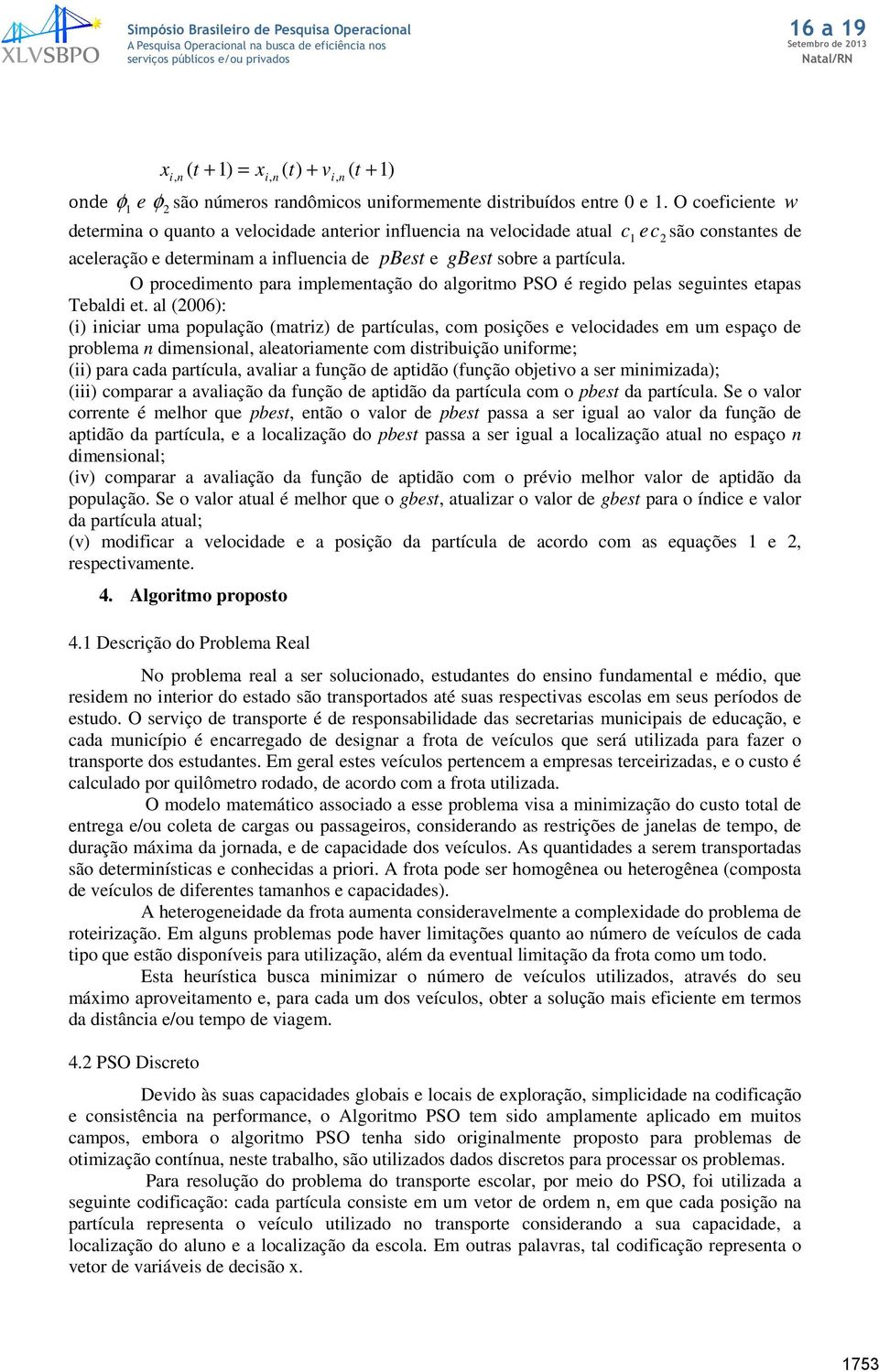 O procedimeto para implemetação do algoritmo PSO é regido pelas seguites etapas Tebaldi et.