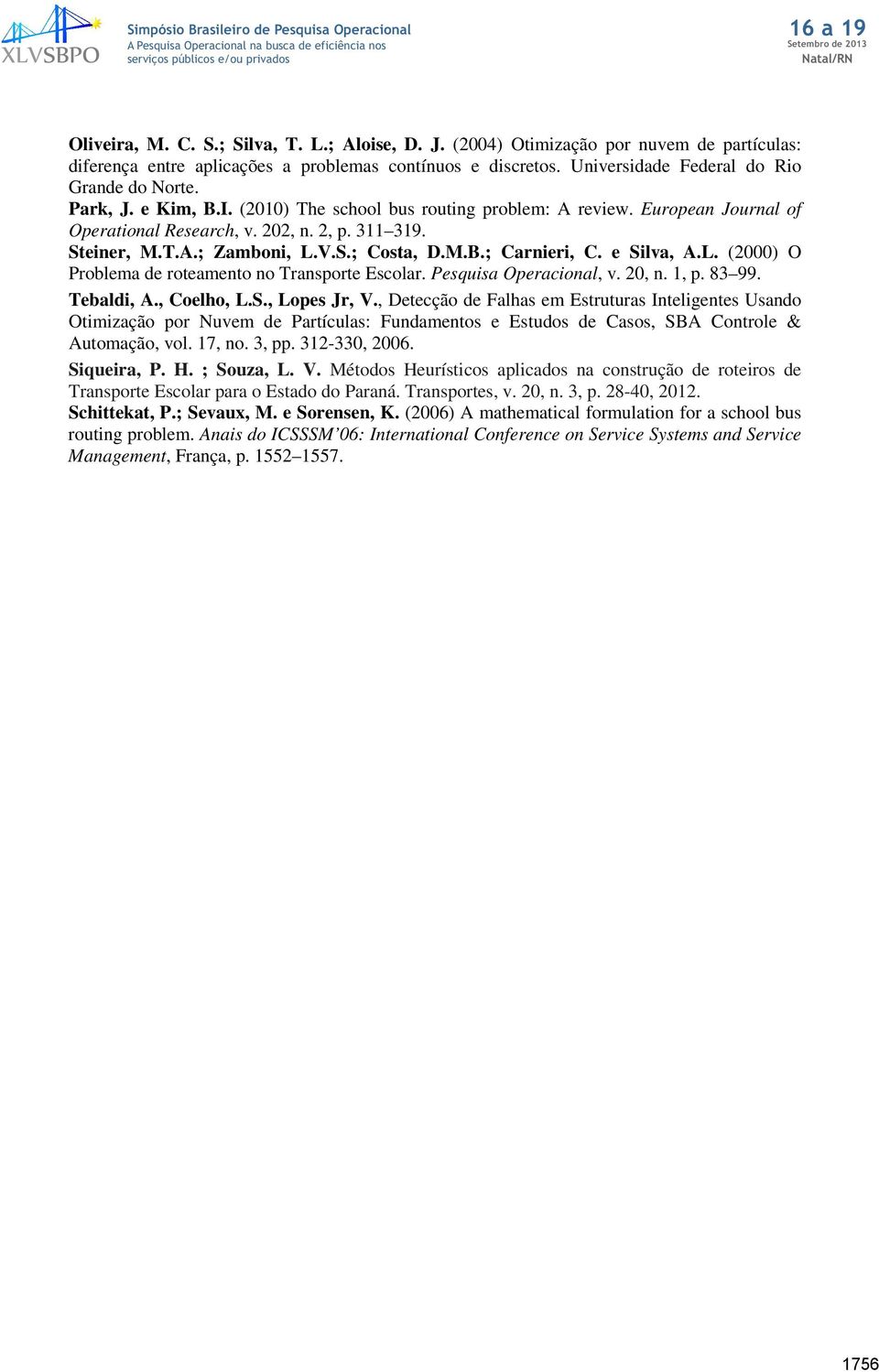 (21) The school bus routig problem: A review. Europea Joural of Operatioal Research, v. 22,. 2, p. 311 319. Steier, M.T.A.; Zamboi, L.V.S.; Costa, D.M.B.; Carieri, C. e Silva, A.L. (2) O Problema de roteameto o Trasporte Escolar.