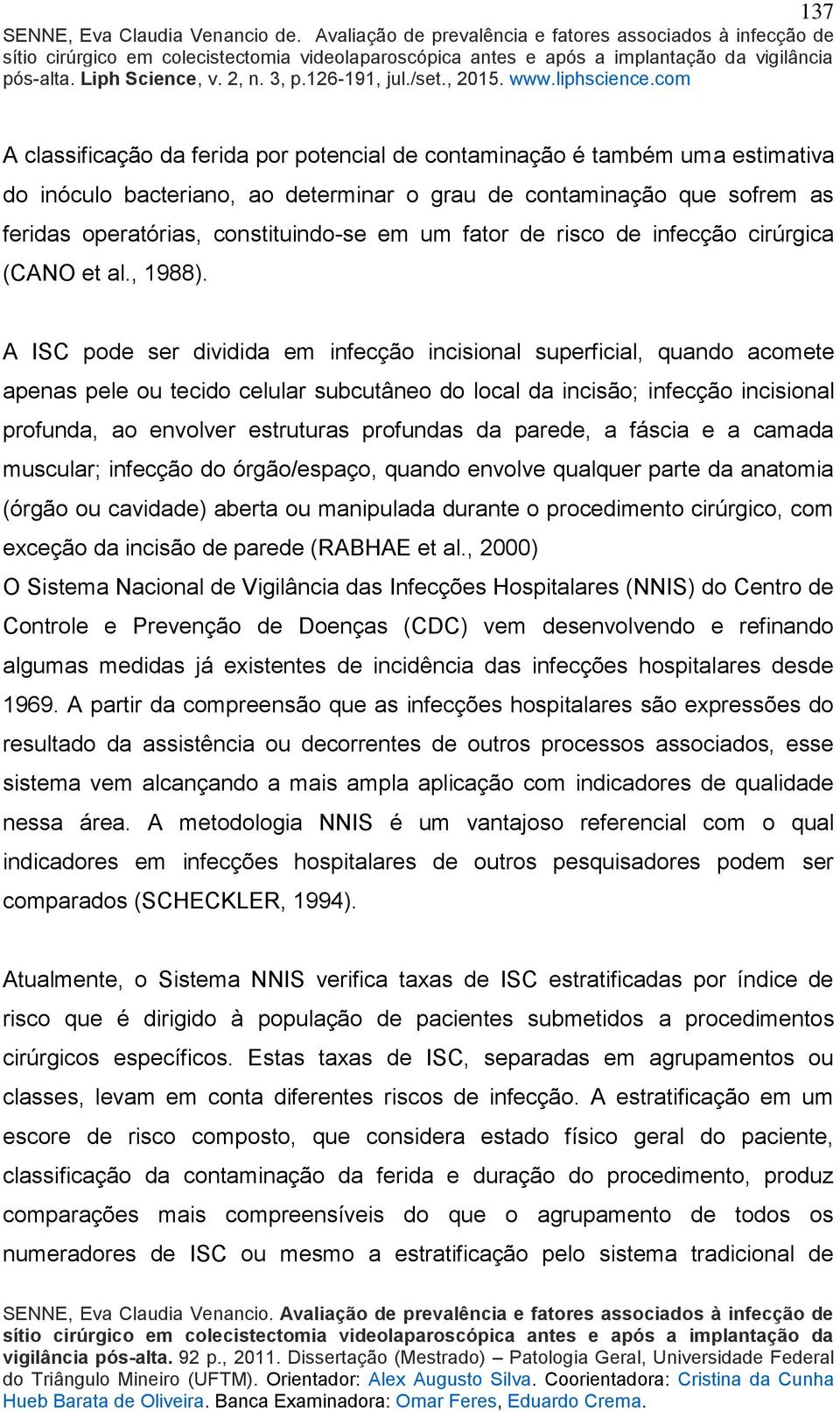 A ISC pode ser dividida em infecção incisional superficial, quando acomete apenas pele ou tecido celular subcutâneo do local da incisão; infecção incisional profunda, ao envolver estruturas profundas