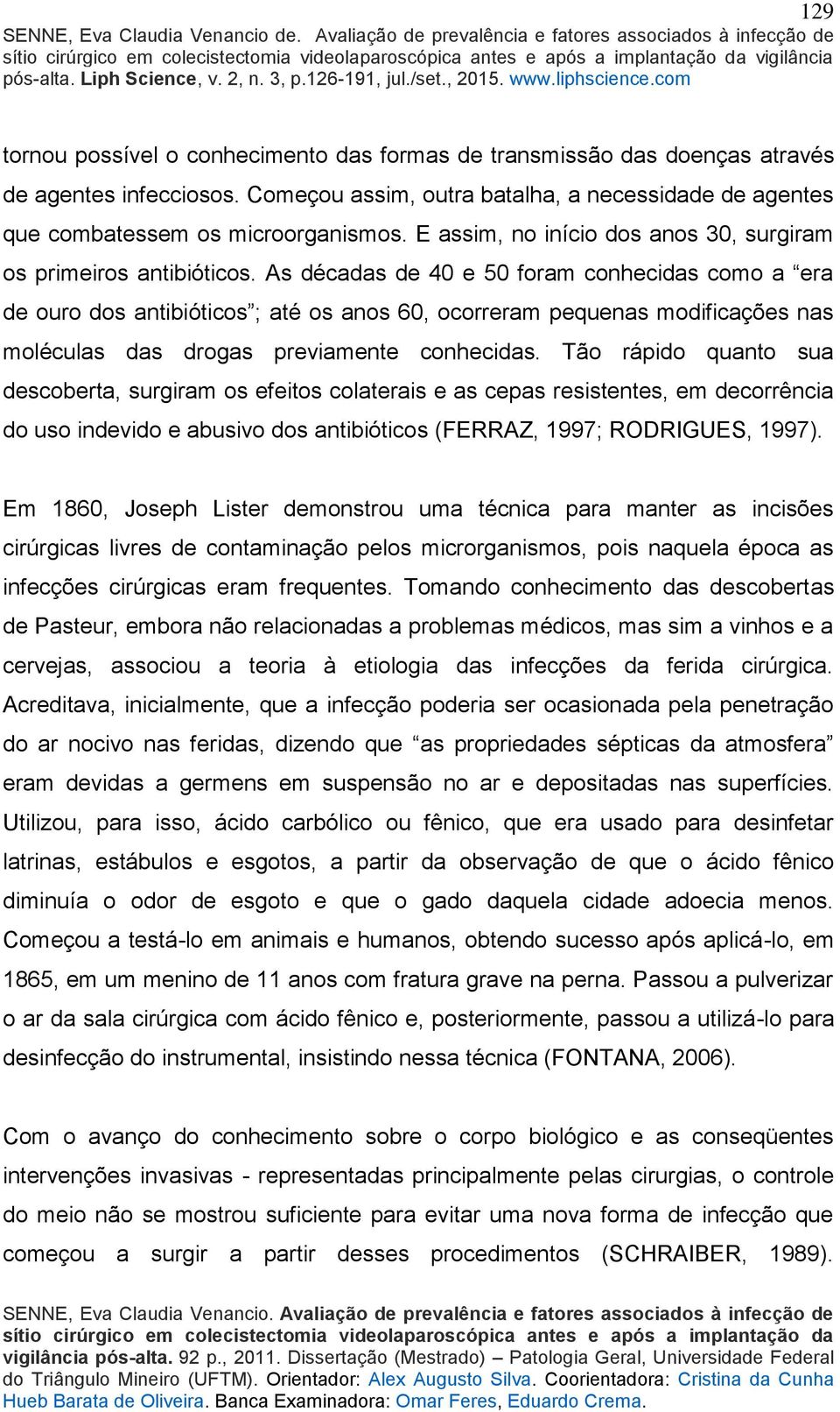 As décadas de 40 e 50 foram conhecidas como a era de ouro dos antibióticos ; até os anos 60, ocorreram pequenas modificações nas moléculas das drogas previamente conhecidas.