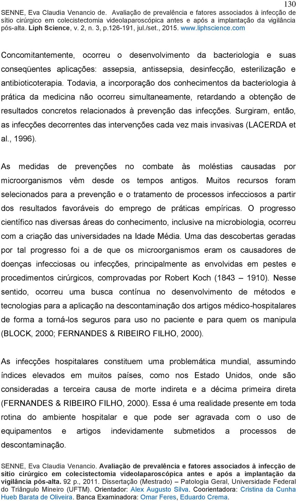 Surgiram, então, as infecções decorrentes das intervenções cada vez mais invasivas (LACERDA et al., 1996).