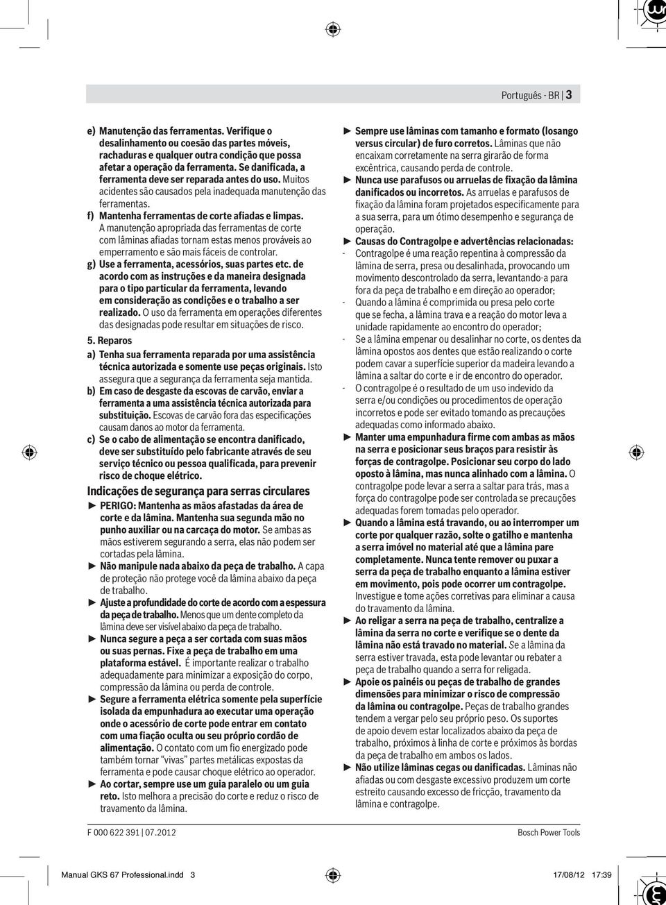 A manutenção apropriada das ferramentas de corte com lâminas afiadas tornam estas menos prováveis ao emperramento e são mais fáceis de controlar. g) Use a ferramenta, acessórios, suas partes etc.