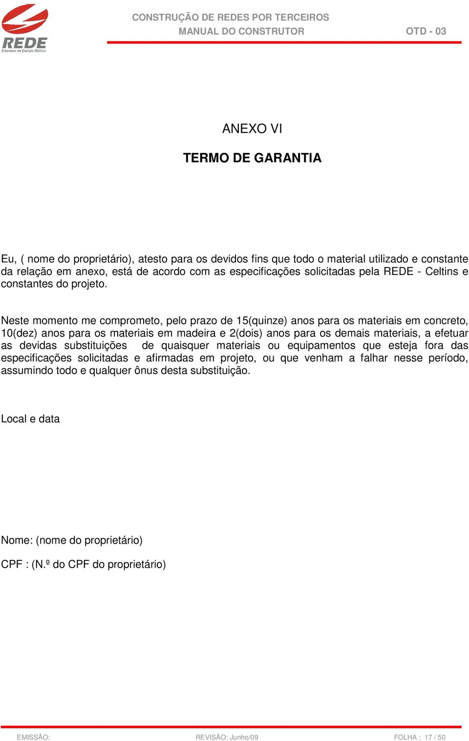 Neste momento me comprometo, pelo prazo de 15(quinze) anos para os materiais em concreto, 10(dez) anos para os materiais em madeira e 2(dois) anos para os demais materiais, a efetuar as