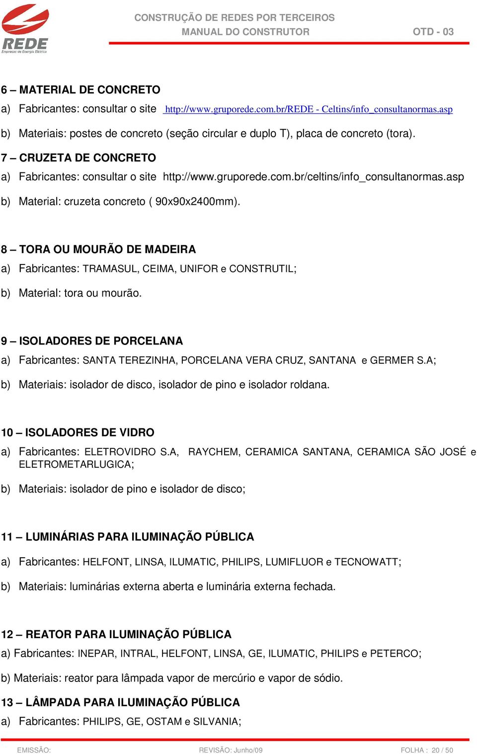 br/celtins/info_consultanormas.asp b) Material: cruzeta concreto ( 90x90x2400mm). 8 TORA OU MOURÃO DE MADEIRA a) Fabricantes: TRAMASUL, CEIMA, UNIFOR e CONSTRUTIL; b) Material: tora ou mourão.