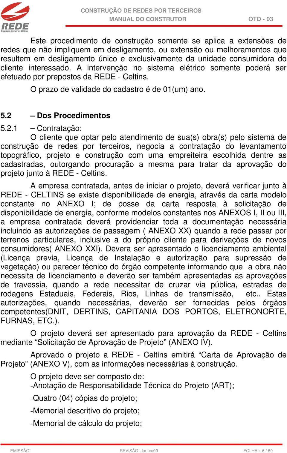 2 Dos Procedimentos 5.2.1 Contratação: O cliente que optar pelo atendimento de sua(s) obra(s) pelo sistema de construção de redes por terceiros, negocia a contratação do levantamento topográfico,