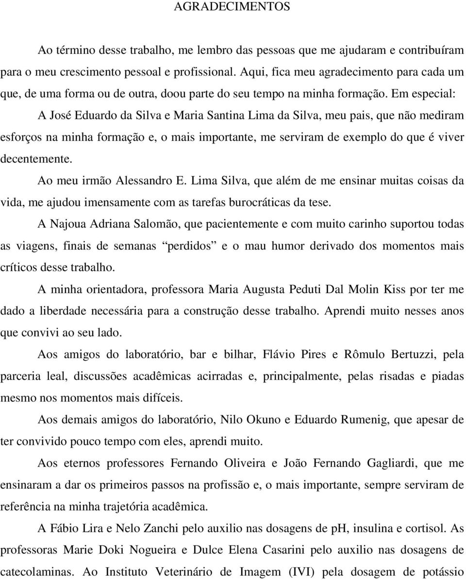 Em especial: A José Eduardo da Silva e Maria Santina Lima da Silva, meu pais, que não mediram esforços na minha formação e, o mais importante, me serviram de exemplo do que é viver decentemente.